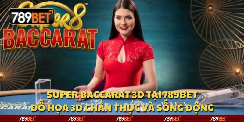 Super Baccarat 3D tại 789Bet - Đồ họa 3D chân thực và sống động