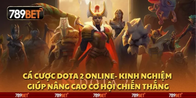 Cá cược Dota 2 online - Kinh nghiệm giúp nâng cao cơ hội chiến thắng