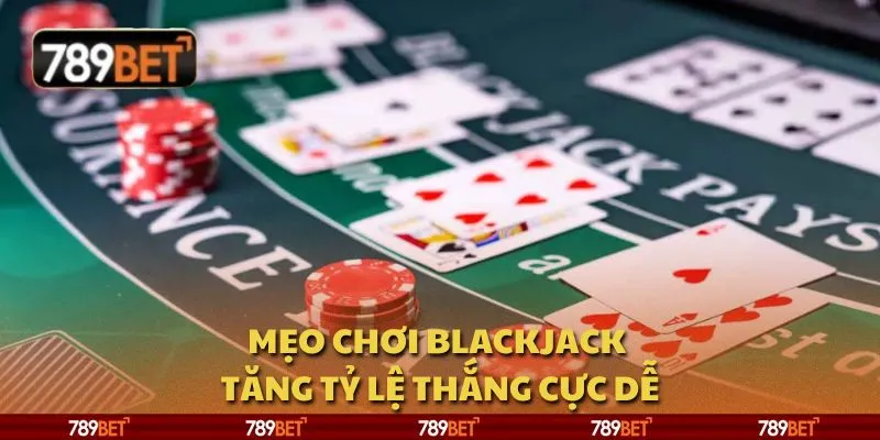 Mẹo chơi Blackjack - Tăng tỷ lệ thắng cực dễ