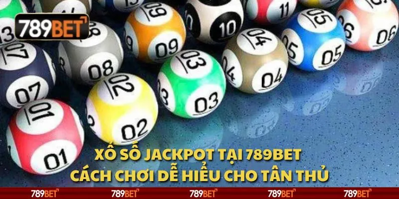 Xổ số Jackpot tại 789Bet - Cách chơi dễ hiểu cho tân thủ