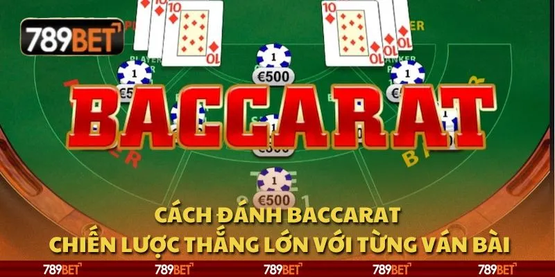 Cách đánh Baccarat: Chiến lược thắng lớn với từng ván bài