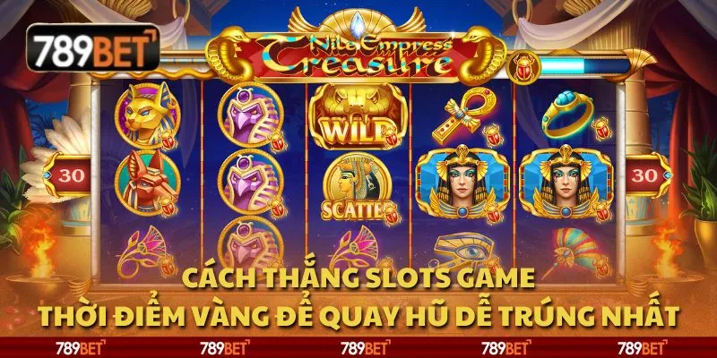 Cách thắng slots game: Thời điểm vàng để quay hũ dễ trúng nhất