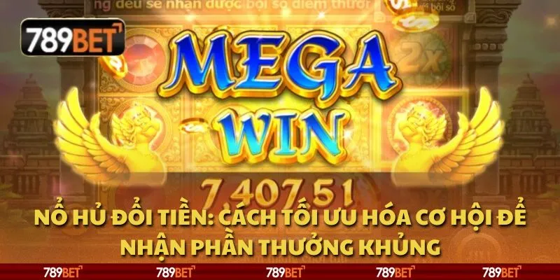 Nổ hũ đổi tiền: Cách tối ưu hóa cơ hội để nhận phần thưởng khủng