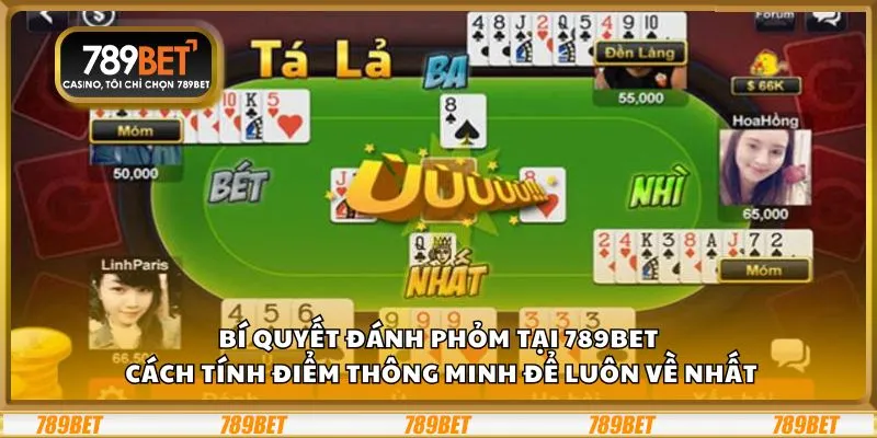Bí quyết đánh Phỏm tại 789Bet: Cách tính điểm thông minh để luôn về nhất