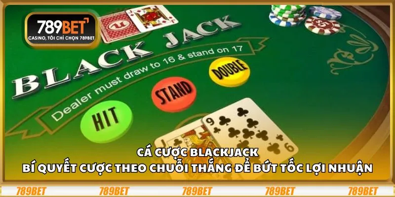 Cá cược Blackjack: Bí quyết cược theo chuỗi thắng để bứt tốc lợi nhuận