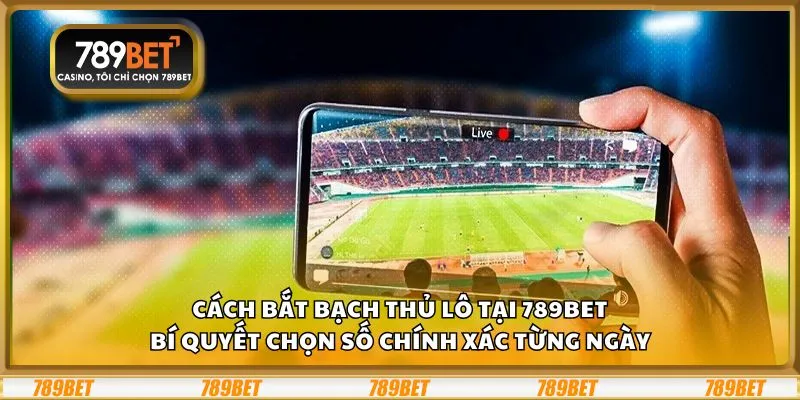Cách bắt bạch thủ lô tại 789Bet: Bí quyết chọn số chính xác từng ngày