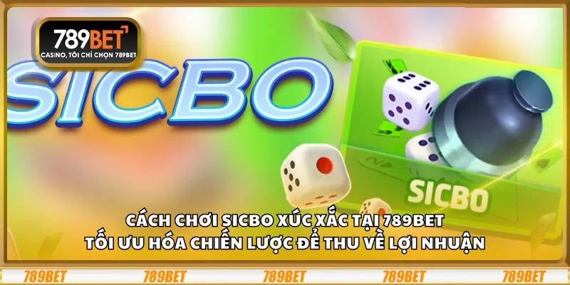 Cách chơi Sicbo xúc xắc tại 789Bet: Tối ưu hóa chiến lược để thu về lợi nhuận