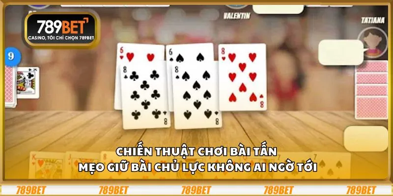 Chiến thuật chơi Bài Tấn: Mẹo giữ bài chủ lực không ai ngờ tới