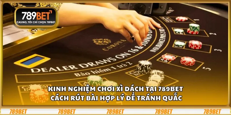 Kinh nghiệm chơi Xì Dách tại 789Bet: Cách rút bài hợp lý để tránh quắc