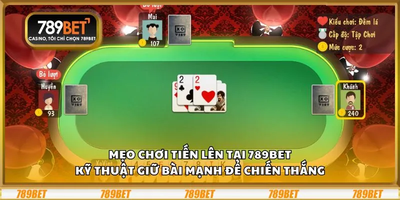 Mẹo chơi tiến lên tại 789Bet: Kỹ thuật giữ bài mạnh để chiến thắng