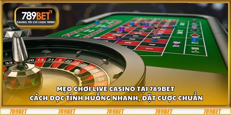 Mẹo chơi Live Casino tại 789Bet: Cách đọc tình huống nhanh, đặt cược chuẩn